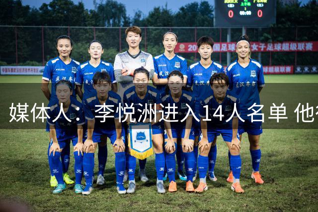 媒体人：李悦洲进入14人名单 他很值得培养&为后卫线增加更多选择