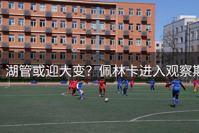 湖管或迎大变？佩林卡进入观察期 保罗有望入高层 巴斯总裁任职只剩5年