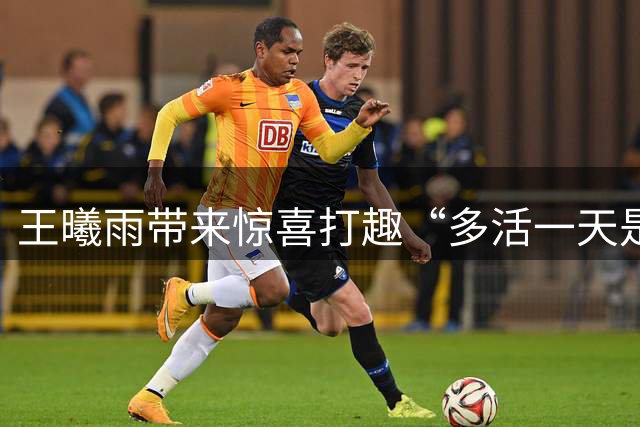 王曦雨带来惊喜打趣“多活一天是一天”，王欣瑜称期待与萨巴交手