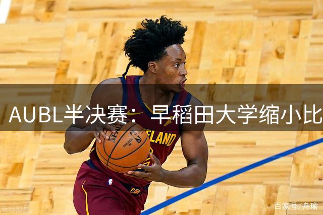 AUBL半决赛：早稻田大学缩小比分差距