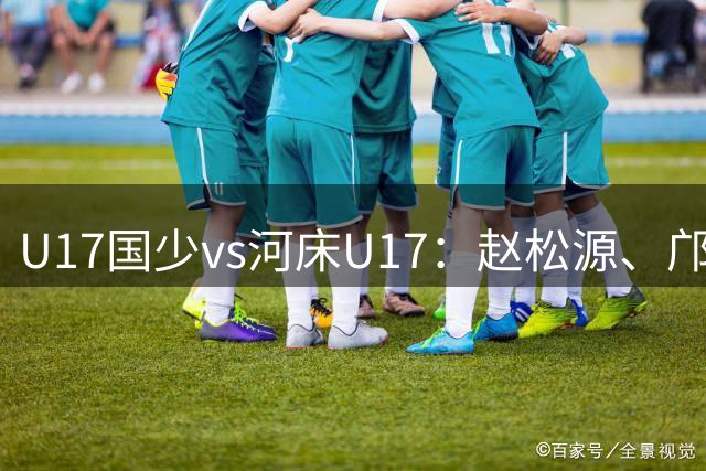 U17国少vs河床U17：赵松源、邝兆镭首发，南子勋、刘致成出战